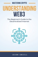 Understanding Web3: The Beginner’s Guide to the Decentralized Internet (Mastering Crypto) B0G7FQNXZZ Book Cover