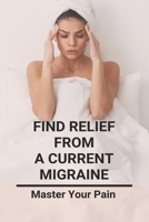 Find Relief From A Current Migraine: Master Your Pain: Migraine Relief B091F5Q3PY Book Cover