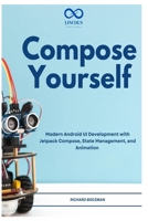 Compose Yourself: Modern Android UI Development with Jetpack Compose, State Management, and Animation B0H23139RC Book Cover