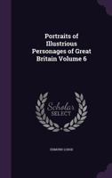 Portraits of Illustrious Personages of Great Britain. Engraved from Authentic Pictures in the Galleries of the Nobility and the Public Collections of the Country. with Biographical and Historical Memo 1378148193 Book Cover