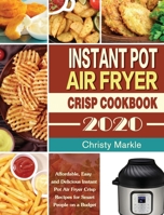 Instant Pot Air Fryer Crisp Cookbook -2020: Affordable, Easy and Delicious Instant Pot Air Fryer Crisp Recipes for Smart People on a Budget 1649840861 Book Cover