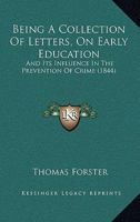 Being a Collection of Letters, on Early Education: And Its Influence in the Prevention of Crime 1160999392 Book Cover