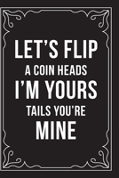 Let's Flip a Coin Heads I'm Yours Tails You're Mine: This 6X9 journal features funny relationship quotes, makes great gift idea for Valentines Day, or Anniversary, 6X9 100 pages. 1707575711 Book Cover