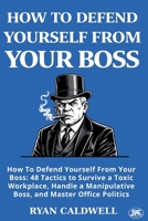 HOW TO DEFEND YOURSELF FROM YOUR BOSS: How To Defend Yourself From Your Boss: 48 Tactics to Survive a Toxic Workplace, Handle a Manipulative Boss, and Master Office Politics B0GQRVGXB5 Book Cover