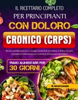 IL RICETTARIO COMPLETO PER PRINCIPIANTI CON DOLORO CRONICO (CRPS): Ricette antinfiammatorie e consigli nutrizionali per ridurre il dolore ai nervi, ... il benessere quotidiano (Italian Edition) B0FH6Y1193 Book Cover