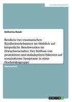 Resilienz bei traumatischen Kindheitserlebnissen im Hinblick auf k�rperliche Beschwerden im Erwachsenenalter. Der Einfluss von protektiven und maladaptiven Faktoren auf somatoforme Symptome in einer H 3668140529 Book Cover