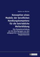 Konzeption Eines Modells Der Beruflichen Handlungskompetenz Fuer Die Betriebliche Weiterbildung: Eine Kompetenzerhebung Von Drei Berufsgruppen Aus Dem Paedagogischen Und Oekonomischen Taetigkeitsberei 3631717997 Book Cover