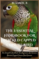 THE ESSENTIAL HANDBOOK FOR BLACKED CAPPED CONURE BIRD: The Complete Handbook For Beginners And Seniors Blacked Capped Conure Bird Owners B0FV9BWFMW Book Cover