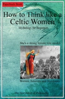 How To Think Like a Celtic Woman. She's a strong female role model.: Celtic Mythology for Beginners 1802668594 Book Cover