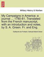 My Campaigns in America: a journal ... 1780-81. Translated from the French manuscript, with an introduction and notes, by S. A. Green. Fr. and Eng. 1241466319 Book Cover