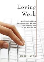 Loving Work: A Spiritual Guide to Finding the Work We Love and Bringing Love to the Work We Do 157075988X Book Cover