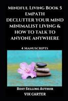 Mindful Living Book 5: Empath, Declutter Your Mind, Minimalist Living & How To Talk To Anyone Anywhere: 4 Manuscripts: Eliminate Worry, Anxiety & Negative Thinking 1717887570 Book Cover