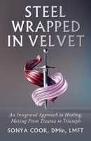 Steel Wrapped in Velvet: An Integrated Approach to Healing, Moving From Trauma to Triumph B0DSSNGY7C Book Cover
