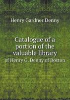 Catalogue of a Portion of the Valuable Library of Henry G. Denny of Boston 5518669879 Book Cover