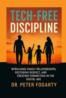 Tech-Free Discipline: Rebuilding Family Relationships, Restoring Respect, and Creating Connection in the Digital Age By Dr. Peter Fogarty B0FM2W7BZM Book Cover