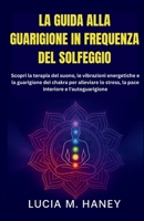LA GUIDA ALLA GUARIGIONE IN FREQUENZA DEL SOLFEGGIO: Scopri la terapia del suono, le vibrazioni energetiche e la guarigione dei chakra per alleviare ... e l'autoguarigione (Italian Edition) B0FP6BL723 Book Cover