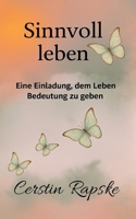 Sinnvoll Leben - Eine Einladung, dem Leben Bedeutung zu geben: Weil Sinn nicht gefunden, sondern gestaltet wird. (German Edition) 3384672593 Book Cover