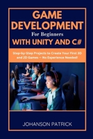 GAME DEVELOPMENT FOR BEGINNERS WITH UNITY AND C#: Step-by-Step Projects to Create Your First 3D and 2D Games — No Experience Needed! B0FGDMWNHT Book Cover
