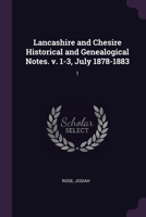 Lancashire and Chesire Historical and Genealogical Notes. v. 1-3, July 1878-1883: 1 1378113144 Book Cover