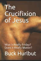 The Crucifixion of Jesus: Was it Really Friday? Does it Really Matter? 0983715815 Book Cover