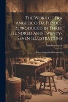 The Work of Fra Angelico da Fiesole, Reproduced in Three Hundred and Twenty-seven Illustrations; With a Biographical Introduction 1021517011 Book Cover