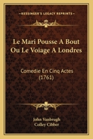 Le Mari Pousse A Bout Ou Le Voiage A Londres: Comedie En Cinq Actes (1761) 1104988550 Book Cover