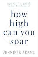 How High Can You Soar: Eight Powers to Lift You to Your Full Potential 1582706832 Book Cover