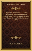 A Report Of The Speeches Of Charles Kendal Bushe, His Majesty's Solicitor General, In The Cases Of Edward Sheridan And Thomas Kirwan, For Misdemeanors 116454604X Book Cover