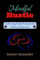 Mindful Hustle: Achieving Peak Productivity Without Burnout: A Burnout-Proof Guide to Focus, Energy & Success B0DVLRRM7S Book Cover