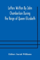 Letters Written by John Chamberlain During the Reign of Queen Elizabeth 1271192756 Book Cover