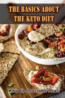 The Basics About The Keto Diet: Whip Up Delectable Meals B09SP827KM Book Cover