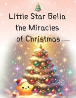 Little Star Bella the Miracles of Christmas: Christmas Miracles Illuminated by a Star’s Light B0DQ7KF8JJ Book Cover