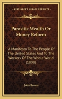 Parasitic Wealth Or Money Reform: A Manifesto To The People Of The United States And To The Workers Of The Whole World (1898) 3337295762 Book Cover