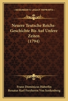 Neuere Teutsche Reichs-Geschichte Bis Auf Unfere Zeiten (1794) 1120050650 Book Cover