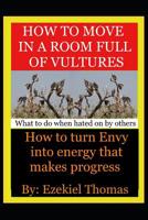 How to move in a room full of vultures..What to do when hated on by others: How to turn envy into energy that makes progress 1078218331 Book Cover
