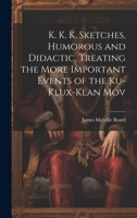 K. K. K. Sketches, Humorous and Didactic, Treating the More Important Events of the Ku-Klux-Klan Mov 1020860154 Book Cover