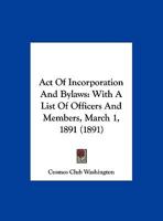 Act Of Incorporation And Bylaws: With A List Of Officers And Members, March 1, 1891 1161847359 Book Cover
