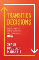 Transition Decisions: How to Get Unstuck, Embrace Change, and Make Your Next Move Now 1957368047 Book Cover