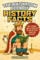 The Bathroom Book of History Facts: 1091+ Strange, Funny & Forgotten Truths They Never Taught You In School! (The Ultimate Gag Gift) B0FFHF9QHY Book Cover
