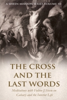 THE CROSS AND THE LAST WORDS: Meditations with Fulton J. Sheen on Calvary and the Interior Life (The Sheen Mission Series - Devotional Journeys with Archbishop Fulton J. Sheen) 1997627728 Book Cover