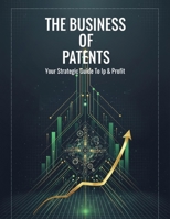 The Business Of Patents: Your Strategic Guide To Ip & Profit B0HGR2962W Book Cover