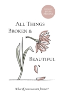 All Things Broken and Beautiful: What If Pain Was Not Forever 1610369181 Book Cover