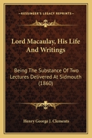 Lord Macaulay, His Life And Writings: Being The Substance Of Two Lectures Delivered At Sidmouth 1104144344 Book Cover