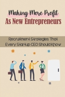 Making More Profit As New Entrepreneurs: Recruitment Strategies That Every Startup CEO Should Know: Startup Hiring Process B09BTCFDTS Book Cover