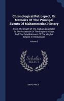 Chronological Retrospect, or Memoirs of the Principal Events of Mahommedan History: From the Death of the Arabian Legislator to the Accession of the Emperor Akbar, and the Establishment of the Moghul  134056887X Book Cover