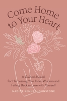 Come Home to Your Heart: A Guided Journal for Harnessing Your Inner Wisdom and Falling Back in Love with Yourself B0BVGVFJ61 Book Cover