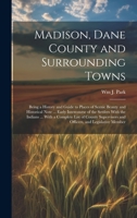 Madison, Dane County and Surrounding Towns: Being a History and Guide to Places of Scenic Beauty and Historical Note ... Early Intercourse of the ... and Officers, and Legislative Member 1020745126 Book Cover