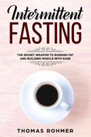 Intermittent Fasting: The Secret Weapon to Burning Fat and Building Muscle with Ease 1544853939 Book Cover