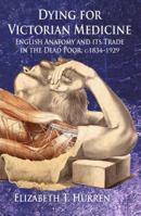 Dying for Victorian Medicine: English Anatomy and Its Trade in the Dead Poor, C.1834 - 1929 0230219667 Book Cover
