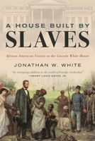 A House Built by Slaves: African American Visitors to the Lincoln White House 1538190125 Book Cover